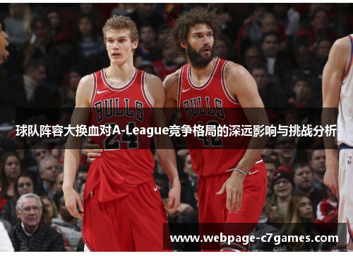 球队阵容大换血对A-League竞争格局的深远影响与挑战分析