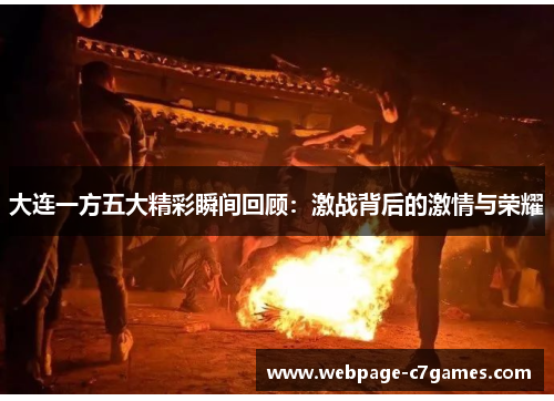 大连一方五大精彩瞬间回顾：激战背后的激情与荣耀