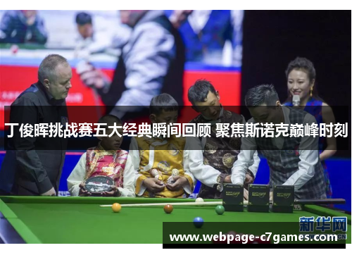 丁俊晖挑战赛五大经典瞬间回顾 聚焦斯诺克巅峰时刻