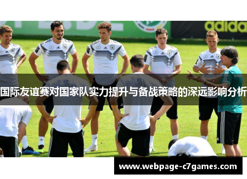 国际友谊赛对国家队实力提升与备战策略的深远影响分析