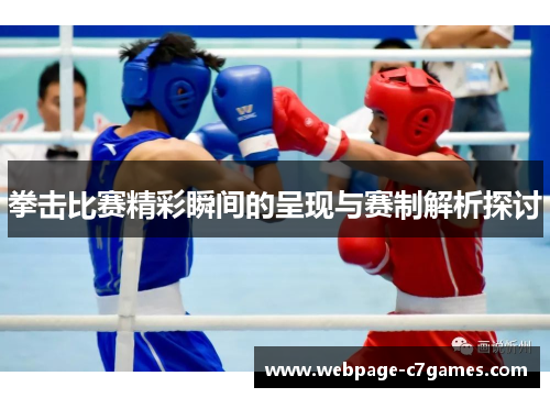 拳击比赛精彩瞬间的呈现与赛制解析探讨