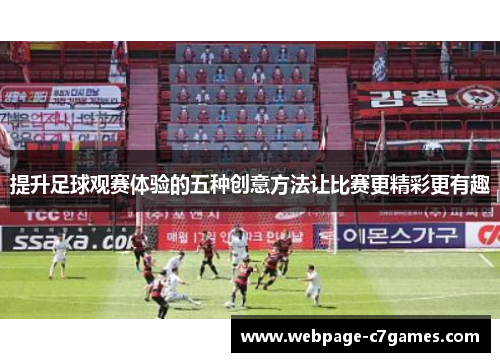 提升足球观赛体验的五种创意方法让比赛更精彩更有趣