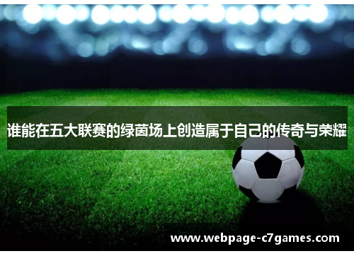 谁能在五大联赛的绿茵场上创造属于自己的传奇与荣耀