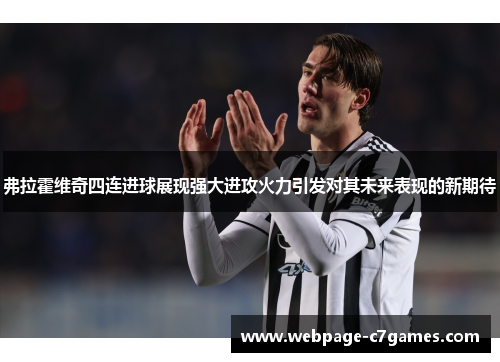 弗拉霍维奇四连进球展现强大进攻火力引发对其未来表现的新期待