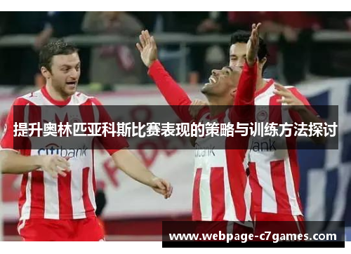 提升奥林匹亚科斯比赛表现的策略与训练方法探讨
