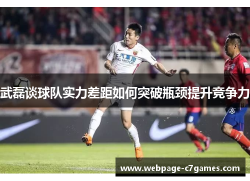 武磊谈球队实力差距如何突破瓶颈提升竞争力