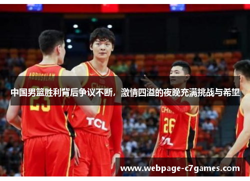 中国男篮胜利背后争议不断，激情四溢的夜晚充满挑战与希望