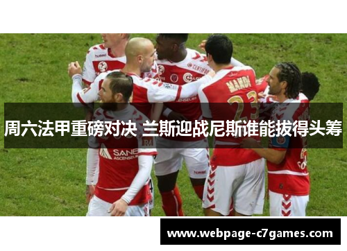 周六法甲重磅对决 兰斯迎战尼斯谁能拔得头筹