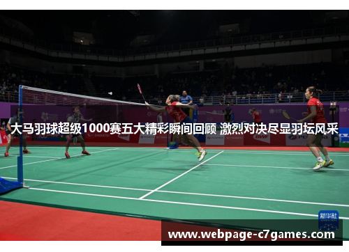 大马羽球超级1000赛五大精彩瞬间回顾 激烈对决尽显羽坛风采