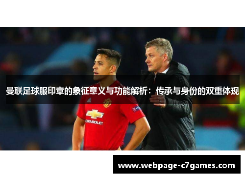 曼联足球服印章的象征意义与功能解析：传承与身份的双重体现
