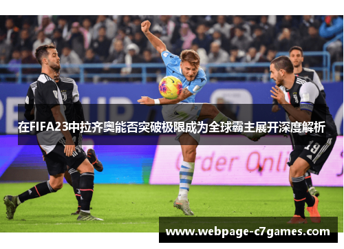 /uploads/images/20250920/zai-fifa23-zhong-la-qi-ao-neng-fou-tu-po-ji-xian-cheng-wei-quan-qiu-ba-zhu-zhan-kai-shen-du-jie-xi.webp
