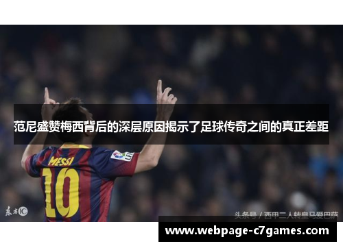 范尼盛赞梅西背后的深层原因揭示了足球传奇之间的真正差距