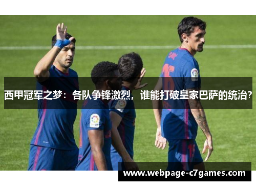 西甲冠军之梦：各队争锋激烈，谁能打破皇家巴萨的统治？