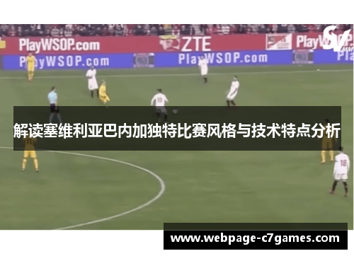 解读塞维利亚巴内加独特比赛风格与技术特点分析