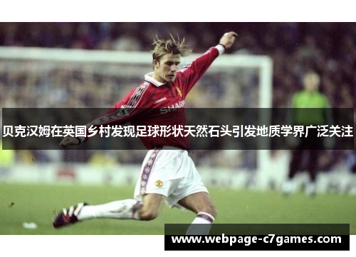 贝克汉姆在英国乡村发现足球形状天然石头引发地质学界广泛关注