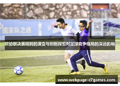 欧协联决赛规则的演变与创新探索对足球竞争格局的深远影响 欧协联决赛规则的演变与创新探索对足球竞争格局的深远影响