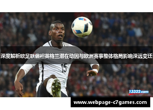 深度解析欧足联偏袒英格兰潜在动因与欧洲赛事整体格局影响深远变迁 深度解析欧足联偏袒英格兰潜在动因与欧洲赛事整体格局影响深远变迁