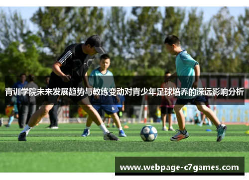 青训学院未来发展趋势与教练变动对青少年足球培养的深远影响分析