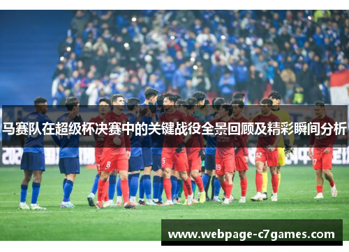 马赛队在超级杯决赛中的关键战役全景回顾及精彩瞬间分析