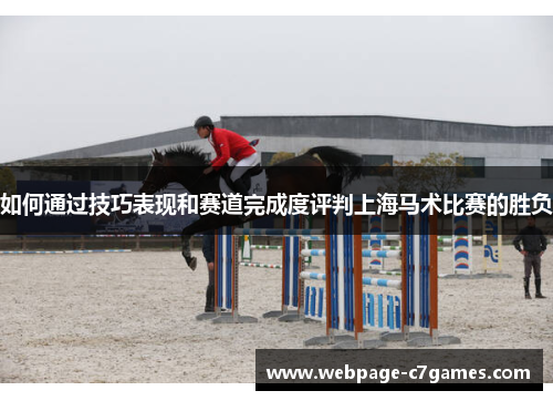 如何通过技巧表现和赛道完成度评判上海马术比赛的胜负